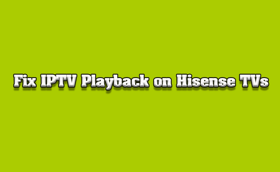 How to Solve Common IPTV Playback Issues on Hisense TVs